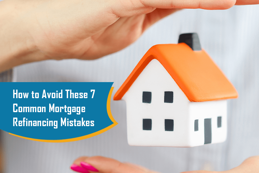 How to Avoid These 7 Common Mortgage Refinancing Mistakes